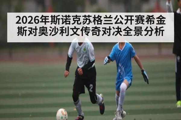 2026年斯诺克苏格兰公开赛希金斯对奥沙利文传奇对决全景分析