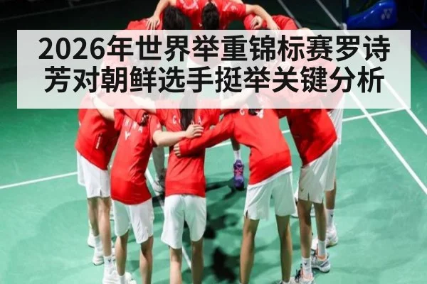 2026年世界举重锦标赛罗诗芳对朝鲜选手挺举关键分析